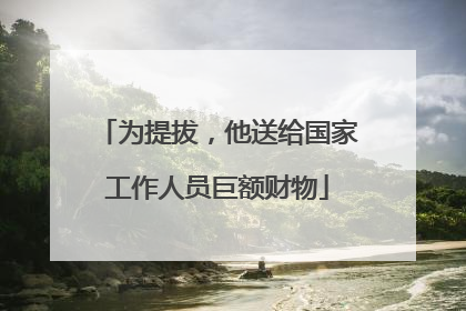 为提拔，他送给国家工作人员巨额财物