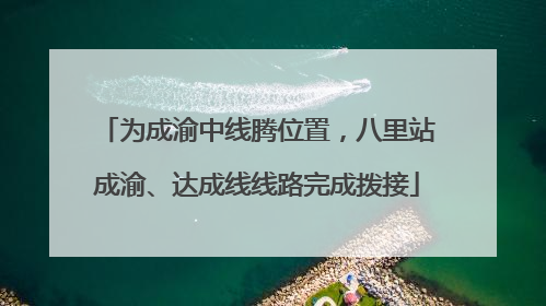 为成渝中线腾位置，八里站成渝、达成线线路完成拨接