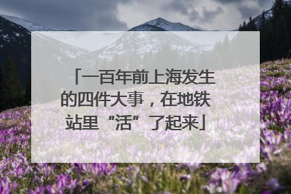 一百年前上海发生的四件大事，在地铁站里“活”了起来