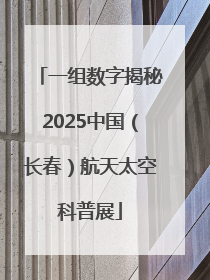 一组数字揭秘2025中国（长春）航天太空科普展