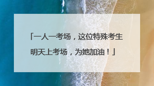 一人一考场，这位特殊考生明天上考场，为她加油！