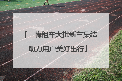 一嗨租车大批新车集结 助力用户美好出行