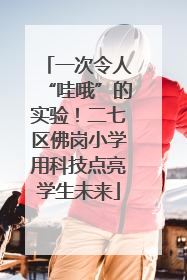 一次令人“哇哦”的实验！二七区佛岗小学用科技点亮学生未来