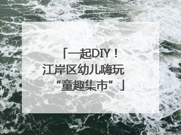 一起DIY！江岸区幼儿嗨玩“童趣集市”