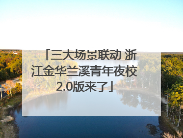 三大场景联动 浙江金华兰溪青年夜校2.0版来了