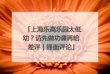 上海乐高乐园太低幼？请先做功课再给差评｜锋面评论
