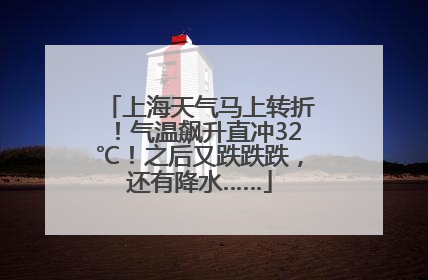 上海天气马上转折！气温飙升直冲32℃！之后又跌跌跌，还有降水……