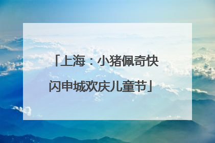 上海：小猪佩奇快闪申城欢庆儿童节
