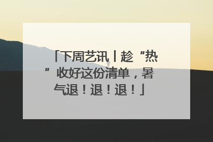 下周艺讯丨趁“热”收好这份清单，暑气退！退！退！