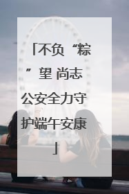 不负“粽”望 尚志公安全力守护端午安康