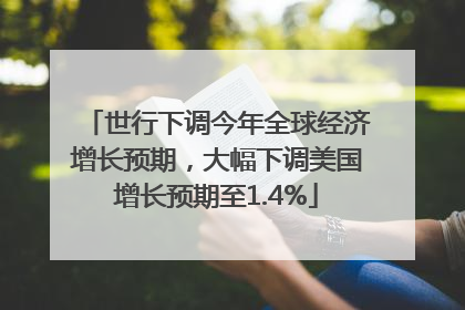世行下调今年全球经济增长预期，大幅下调美国增长预期至1.4%