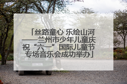 丝路童心 乐绘山河——兰州市少年儿童庆祝“六一”国际儿童节专场音乐会成功举办