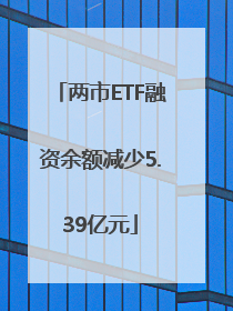 两市ETF融资余额减少5.39亿元