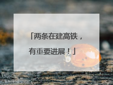 两条在建高铁，有重要进展！