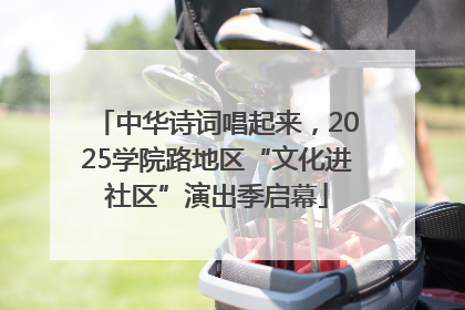 中华诗词唱起来，2025学院路地区“文化进社区”演出季启幕