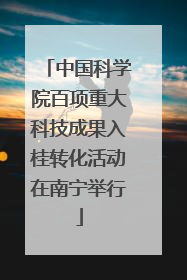 中国科学院百项重大科技成果入桂转化活动在南宁举行