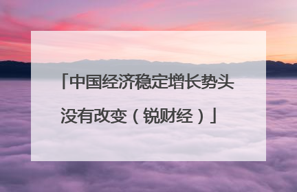 中国经济稳定增长势头没有改变（锐财经）