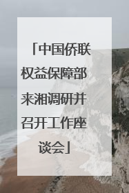 中国侨联权益保障部来湘调研并召开工作座谈会