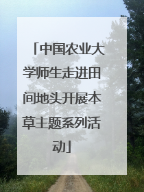 中国农业大学师生走进田间地头开展本草主题系列活动