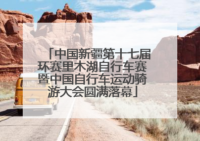 中国新疆第十七届环赛里木湖自行车赛暨中国自行车运动骑游大会圆满落幕
