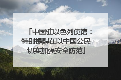 中国驻以色列使馆：特别提醒在以中国公民切实加强安全防范