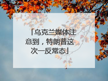 乌克兰媒体注意到，特朗普这次一反常态