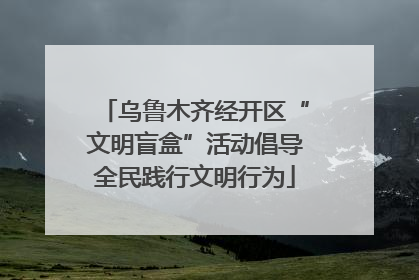 乌鲁木齐经开区“文明盲盒”活动倡导全民践行文明行为