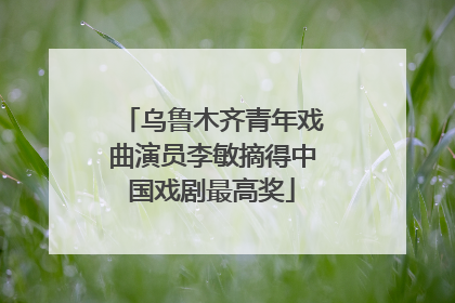 乌鲁木齐青年戏曲演员李敏摘得中国戏剧最高奖