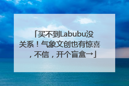 买不到Labubu没关系！气象文创也有惊喜，不信，开个盲盒→