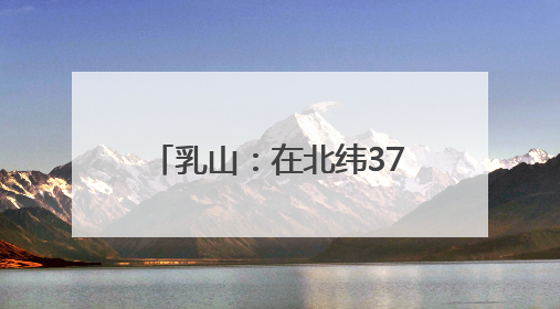 乳山：在北纬37度做出独特茶香