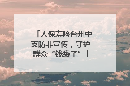 人保寿险台州中支防非宣传，守护群众“钱袋子”