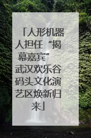 人形机器人担任“揭幕嘉宾” 武汉欢乐谷码头文化演艺区焕新归来