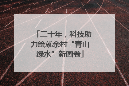 二十年，科技助力绘就余村“青山绿水”新画卷