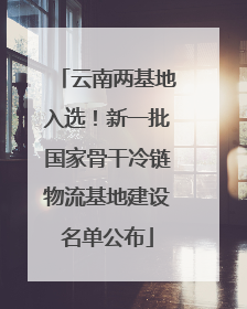 云南两基地入选！新一批国家骨干冷链物流基地建设名单公布