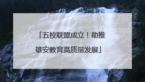 五校联盟成立！助推雄安教育高质量发展