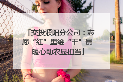 交投濮阳分公司：志愿“红”里绘“丰”景 暖心助农显担当