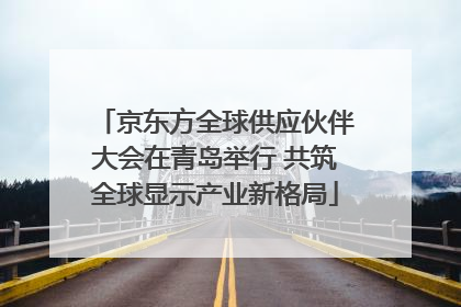 京东方全球供应伙伴大会在青岛举行 共筑全球显示产业新格局