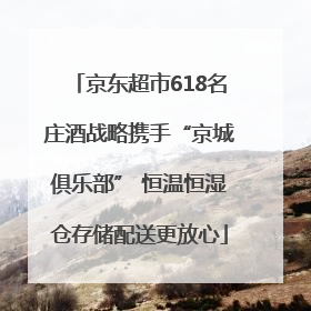 京东超市618名庄酒战略携手“京城俱乐部” 恒温恒湿仓存储配送更放心