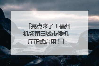 亮点来了！福州机场莆田城市候机厅正式启用！