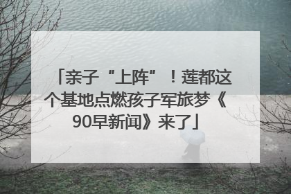 亲子“上阵”！莲都这个基地点燃孩子军旅梦《90早新闻》来了