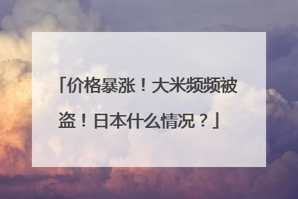 价格暴涨！大米频频被盗！日本什么情况？
