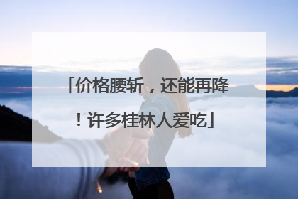 价格腰斩，还能再降！许多桂林人爱吃