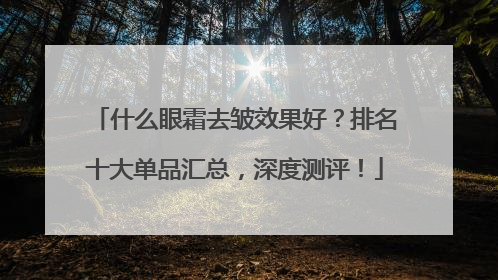 什么眼霜去皱效果好？排名十大单品汇总，深度测评！