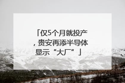 仅5个月就投产，贵安再添半导体显示“大厂”
