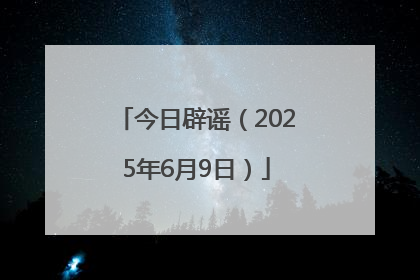 今日辟谣（2025年6月9日）