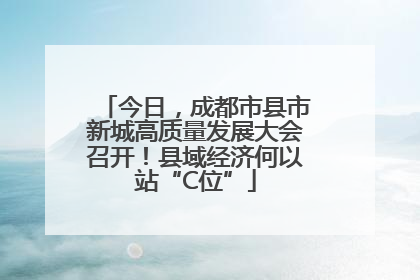 今日，成都市县市新城高质量发展大会召开！县域经济何以站“C位”