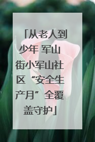 从老人到少年 军山街小军山社区“安全生产月”全覆盖守护
