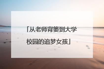 从老师背篓到大学校园的追梦女孩