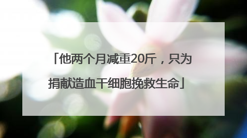 他两个月减重20斤，只为捐献造血干细胞挽救生命