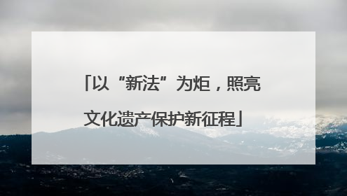 以“新法”为炬，照亮文化遗产保护新征程